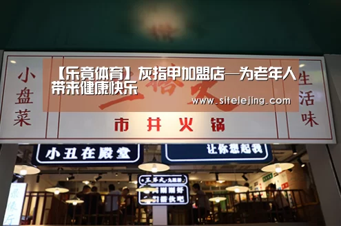 【乐竟体育】灰指甲加盟店—为老年人带来健