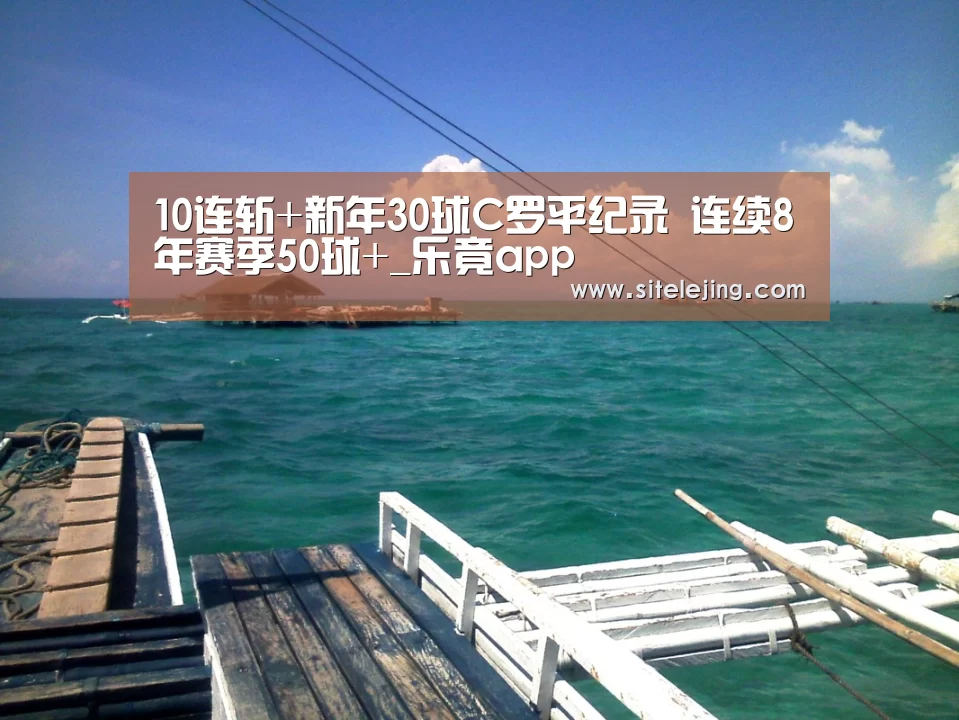 10连斩+新年30球C罗平纪录 连续8年赛季50球+_乐竟app